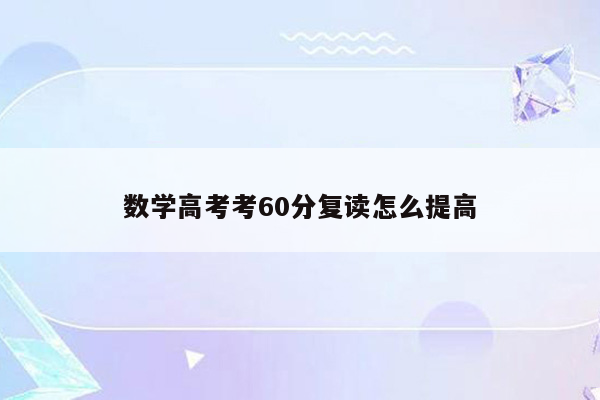 数学高考考60分复读怎么提高