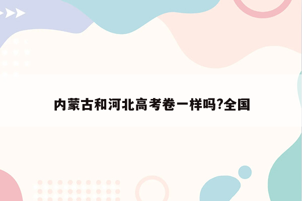 内蒙古和河北高考卷一样吗?全国
