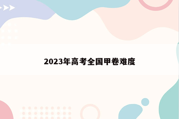 2023年高考全国甲卷难度
