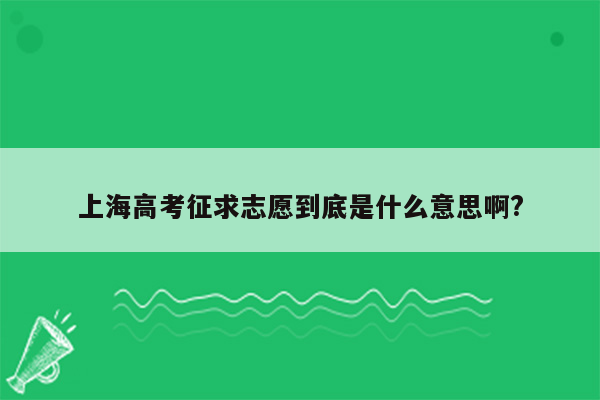 上海高考征求志愿到底是什么意思啊?