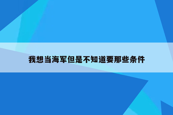 我想当海军但是不知道要那些条件