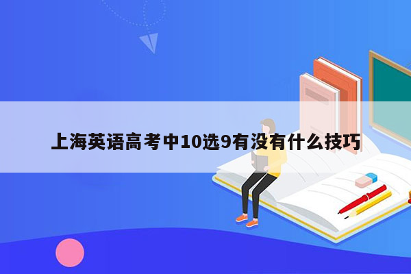 上海英语高考中10选9有没有什么技巧