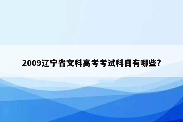 2009辽宁省文科高考考试科目有哪些?