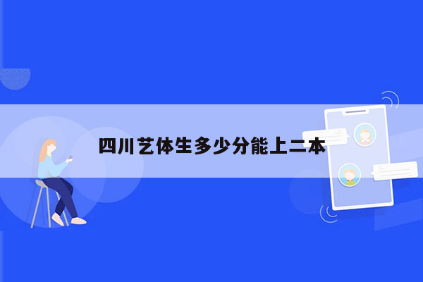 四川艺体生多少分能上二本