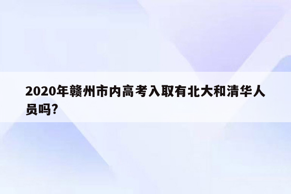 2020年赣州市内高考入取有北大和清华人员吗?