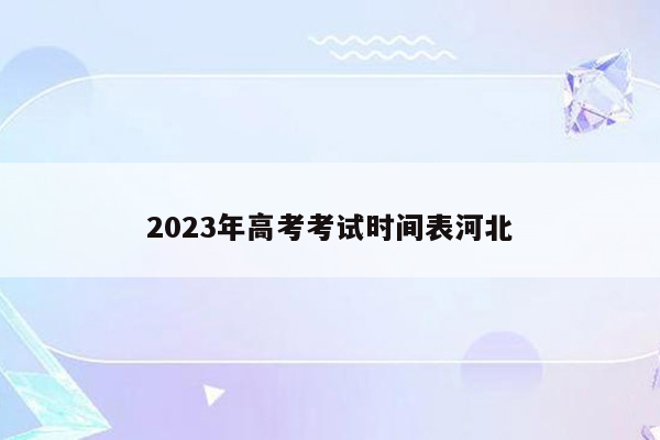 2023年高考考试时间表河北