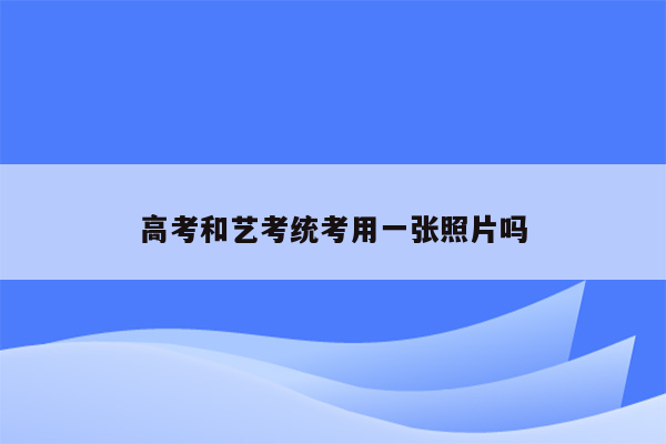 高考和艺考统考用一张照片吗