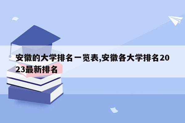 安徽的大学排名一览表,安徽各大学排名2023最新排名