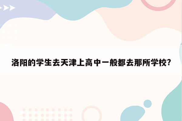 洛阳的学生去天津上高中一般都去那所学校?