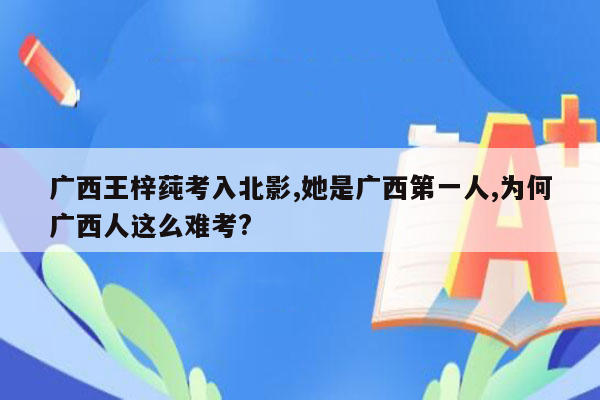 广西王梓莼考入北影,她是广西第一人,为何广西人这么难考?