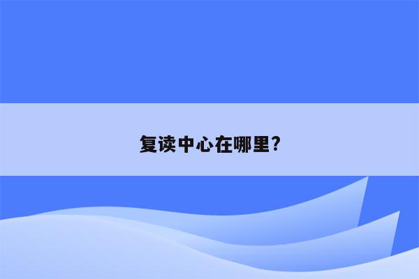 复读中心在哪里?