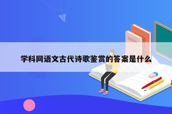 学科网语文古代诗歌鉴赏的答案是什么