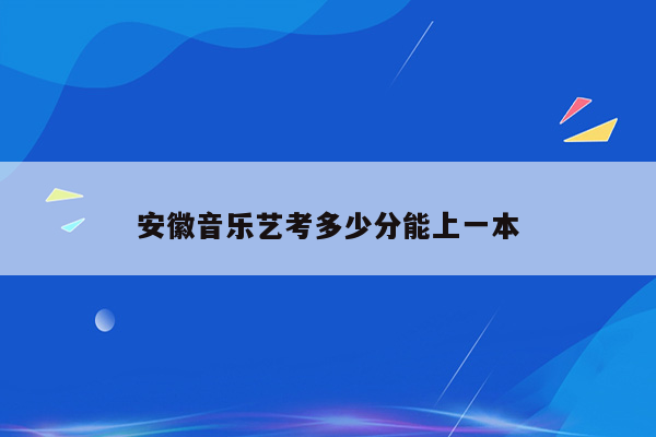 安徽音乐艺考多少分能上一本