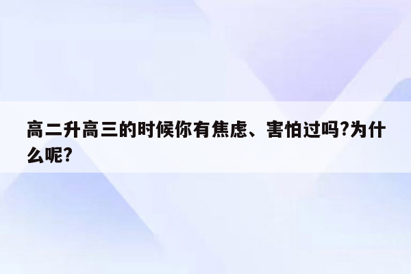 高二升高三的时候你有焦虑、害怕过吗?为什么呢?