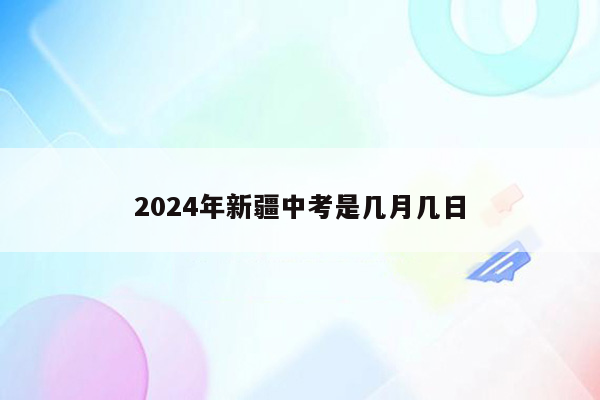 2024年新疆中考是几月几日
