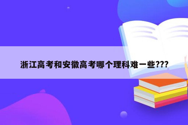 浙江高考和安徽高考哪个理科难一些???