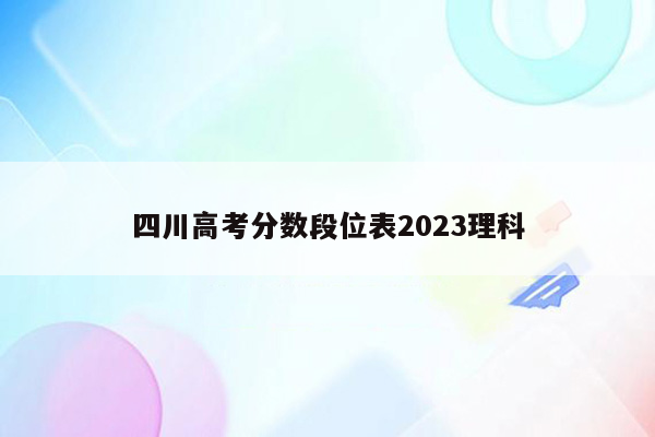 四川高考分数段位表2023理科