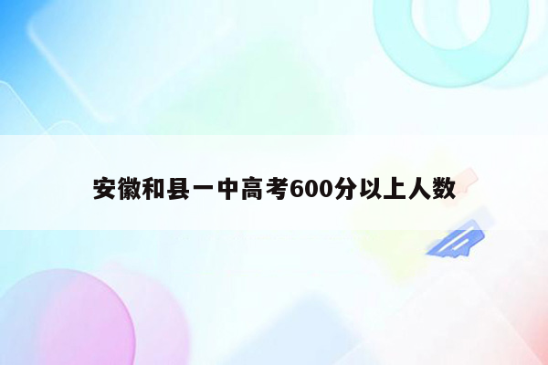 安徽和县一中高考600分以上人数