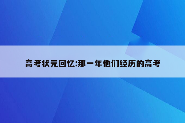 高考状元回忆:那一年他们经历的高考