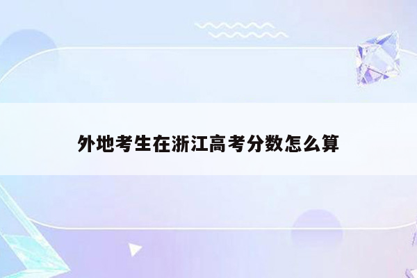 外地考生在浙江高考分数怎么算