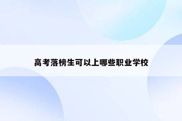高考落榜生可以上哪些职业学校