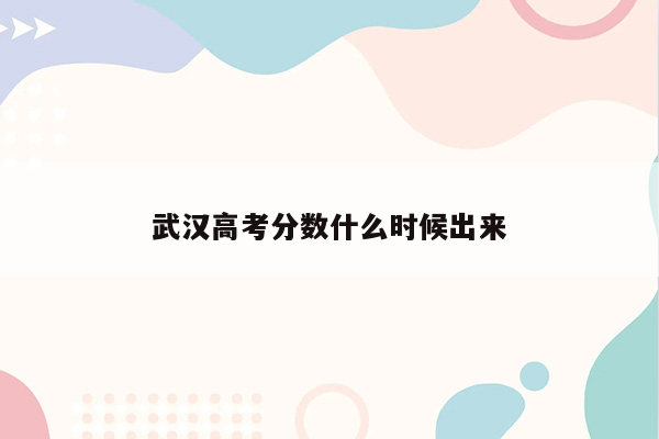 武汉高考分数什么时候出来