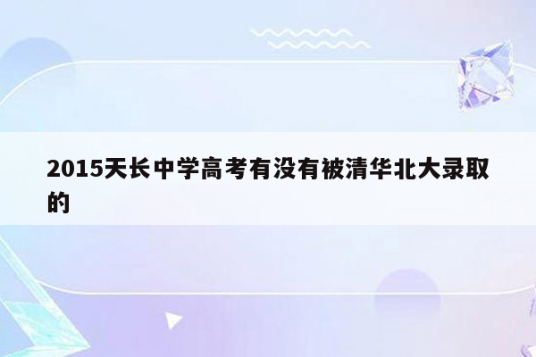 2015天长中学高考有没有被清华北大录取的