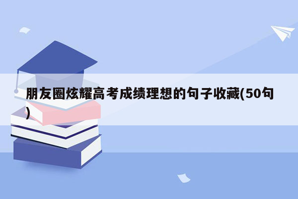 朋友圈炫耀高考成绩理想的句子收藏(50句)