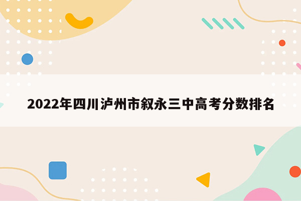 2022年四川泸州市叙永三中高考分数排名
