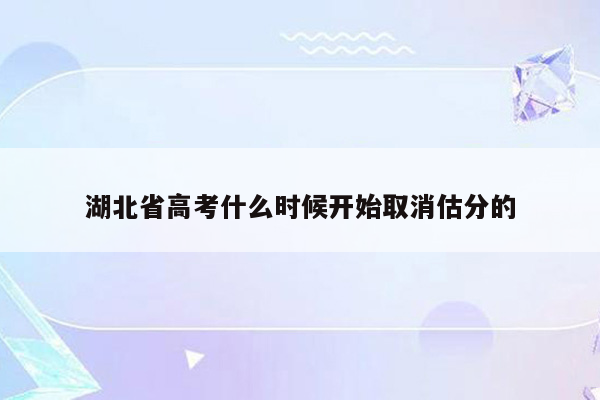 湖北省高考什么时候开始取消估分的