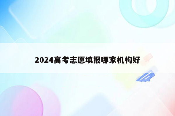 2024高考志愿填报哪家机构好