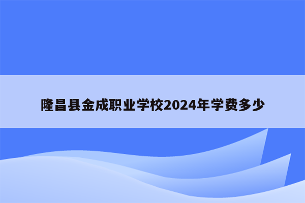 隆昌县金成职业学校2024年学费多少