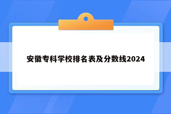 安徽专科学校排名表及分数线2024