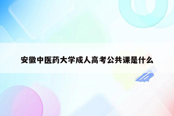 安徽中医药大学成人高考公共课是什么