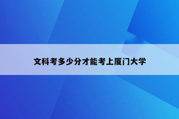 文科考多少分才能考上厦门大学