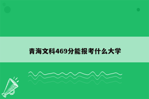 青海文科469分能报考什么大学