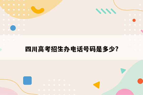 四川高考招生办电话号码是多少?