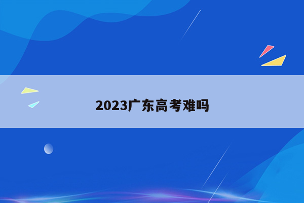 2023广东高考难吗