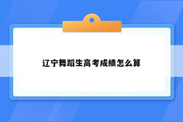 辽宁舞蹈生高考成绩怎么算
