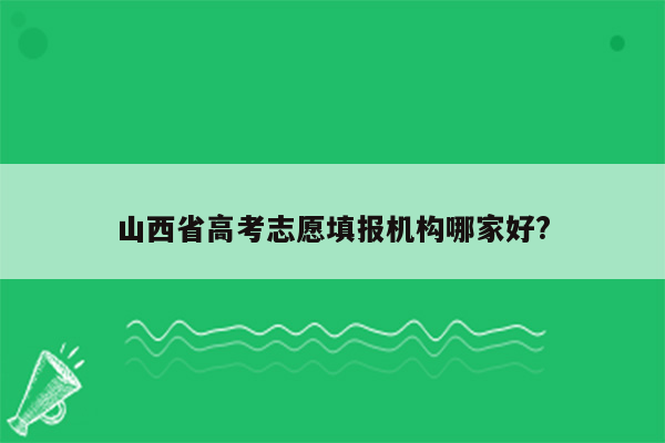 山西省高考志愿填报机构哪家好?