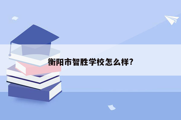 衡阳市智胜学校怎么样?