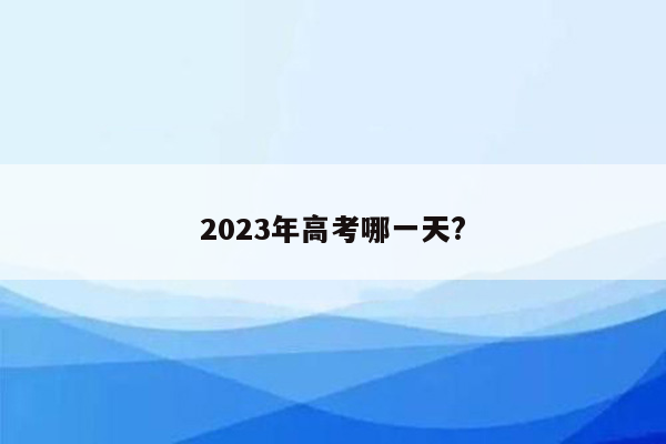 2023年高考哪一天?