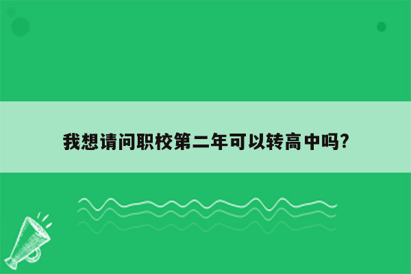 我想请问职校第二年可以转高中吗?