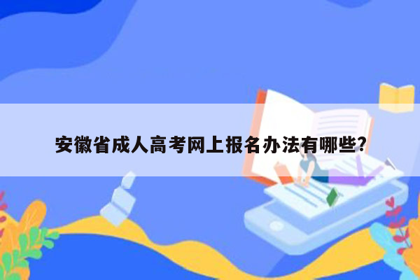 安徽省成人高考网上报名办法有哪些?