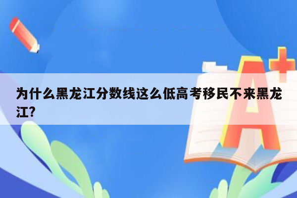 为什么黑龙江分数线这么低高考移民不来黑龙江?