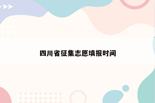 四川省征集志愿填报时间