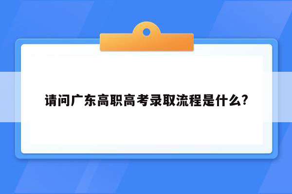 请问广东高职高考录取流程是什么?