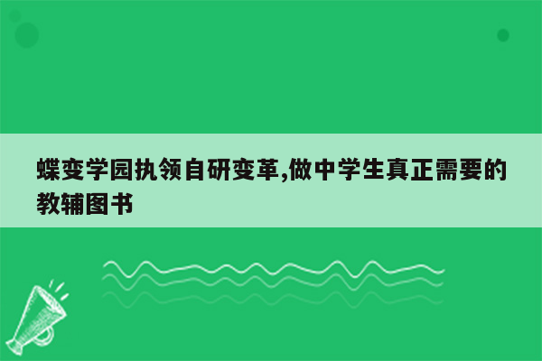 蝶变学园执领自研变革,做中学生真正需要的教辅图书