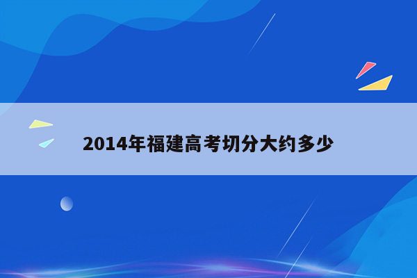 2014年福建高考切分大约多少