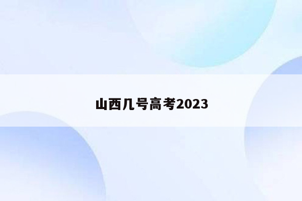 山西几号高考2023